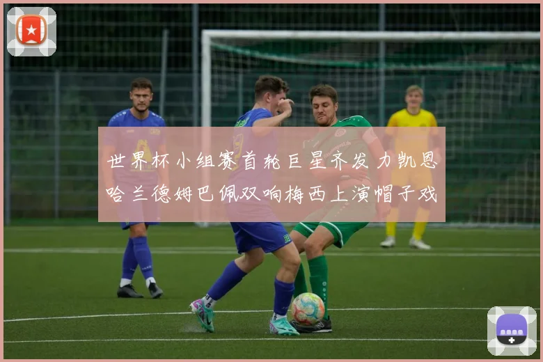 世界杯小组赛首轮巨星齐发力凯恩哈兰德姆巴佩双响梅西上演帽子戏法