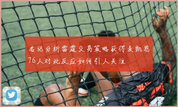 名记分析雷霆交易策略获得麦凯恩76人对此反应如何引人关注