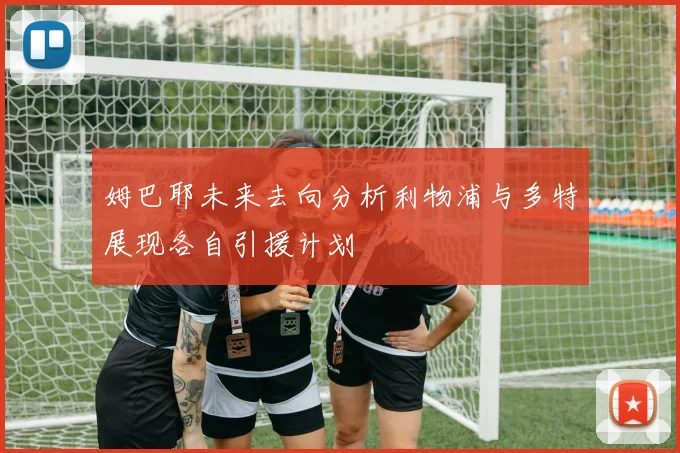 姆巴耶未来去向分析利物浦与多特展现各自引援计划