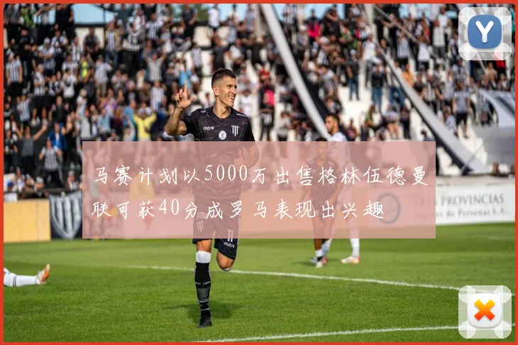 马赛计划以5000万出售格林伍德曼联可获40分成罗马表现出兴趣