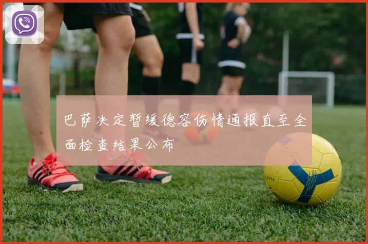 巴萨决定暂缓德容伤情通报直至全面检查结果公布
