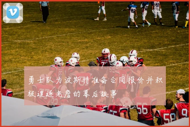 勇士队为波斯特准备合同报价并积极追逐老詹的幕后故事