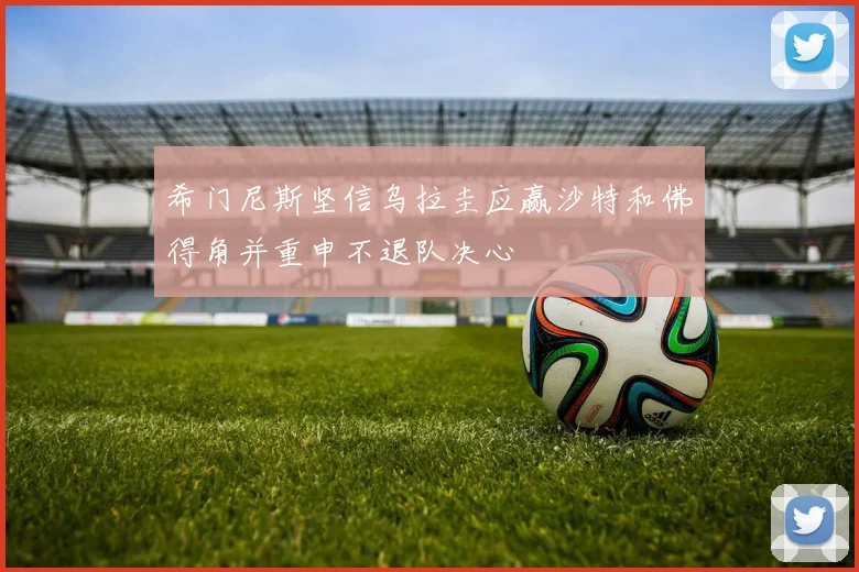 希门尼斯坚信乌拉圭应赢沙特和佛得角并重申不退队决心