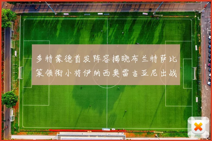 多特蒙德首发阵容揭晓布兰特萨比策领衔小将伊纳西奥雷吉亚尼出战